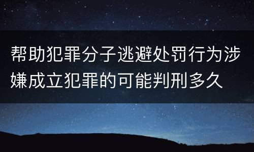 帮助犯罪分子逃避处罚行为涉嫌成立犯罪的可能判刑多久
