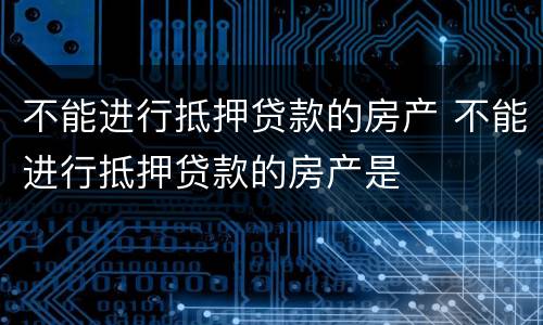 不能进行抵押贷款的房产 不能进行抵押贷款的房产是