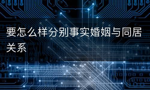 要怎么样分别事实婚姻与同居关系