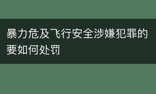 暴力危及飞行安全涉嫌犯罪的要如何处罚