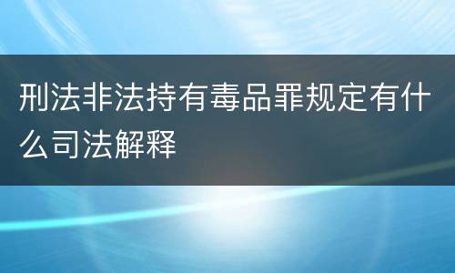 刑法非法持有毒品罪规定有什么司法解释