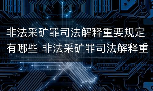非法采矿罪司法解释重要规定有哪些 非法采矿罪司法解释重要规定有哪些