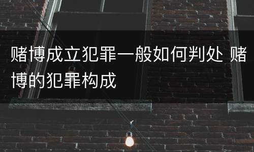 赌博成立犯罪一般如何判处 赌博的犯罪构成