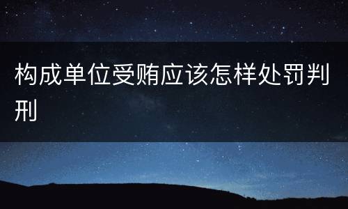 构成单位受贿应该怎样处罚判刑