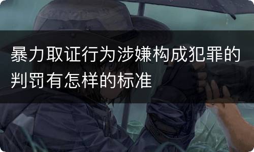 暴力取证行为涉嫌构成犯罪的判罚有怎样的标准
