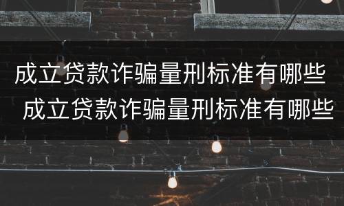 成立贷款诈骗量刑标准有哪些 成立贷款诈骗量刑标准有哪些内容