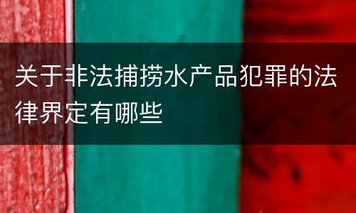 关于非法捕捞水产品犯罪的法律界定有哪些