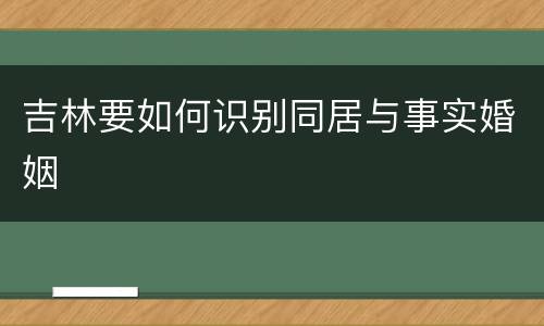 吉林要如何识别同居与事实婚姻