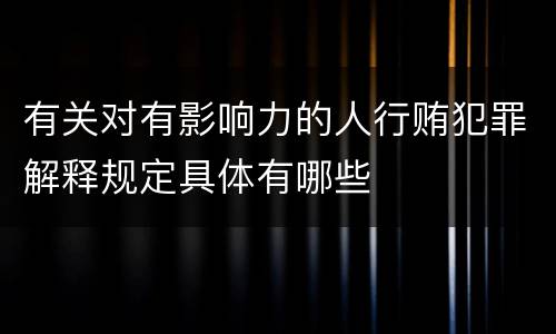 有关对有影响力的人行贿犯罪解释规定具体有哪些