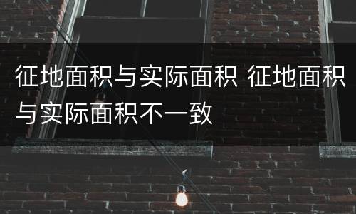 征地面积与实际面积 征地面积与实际面积不一致