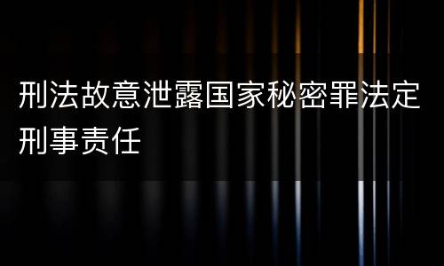 刑法故意泄露国家秘密罪法定刑事责任