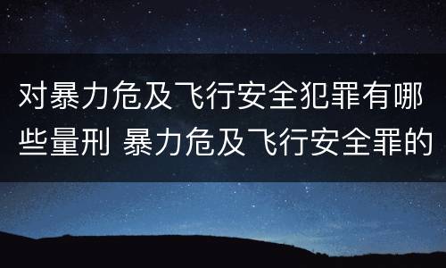 对暴力危及飞行安全犯罪有哪些量刑 暴力危及飞行安全罪的构成要件