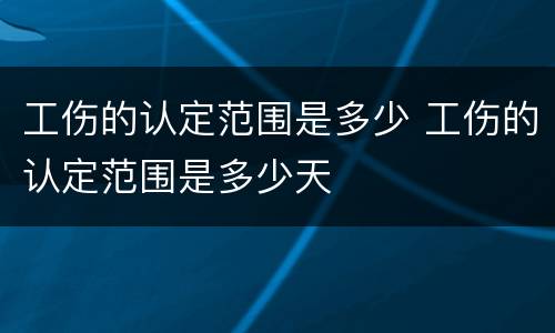 工伤的认定范围是多少 工伤的认定范围是多少天