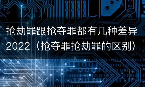 抢劫罪跟抢夺罪都有几种差异2022（抢夺罪抢劫罪的区别）