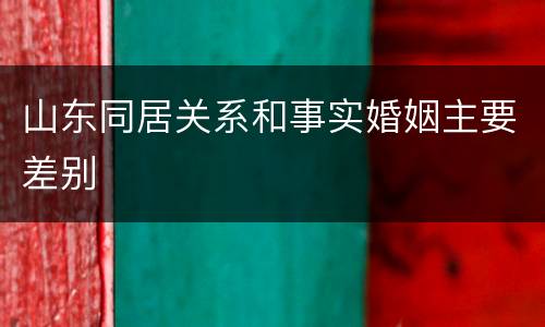 山东同居关系和事实婚姻主要差别