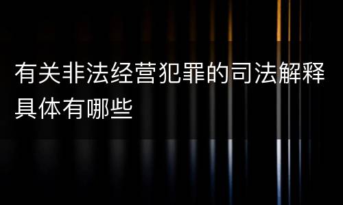 有关非法经营犯罪的司法解释具体有哪些