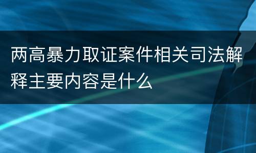 两高暴力取证案件相关司法解释主要内容是什么