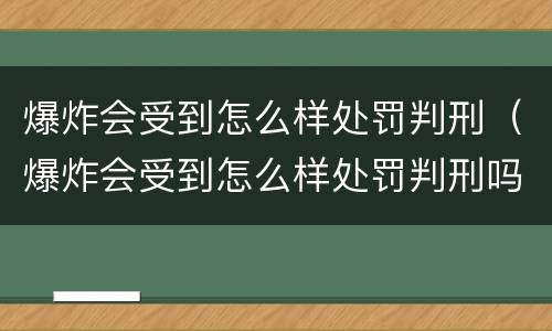 爆炸会受到怎么样处罚判刑（爆炸会受到怎么样处罚判刑吗）
