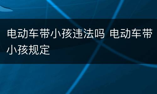 电动车带小孩违法吗 电动车带小孩规定