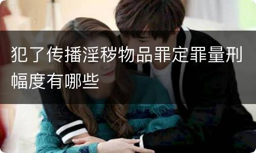 犯了传播淫秽物品罪定罪量刑幅度有哪些