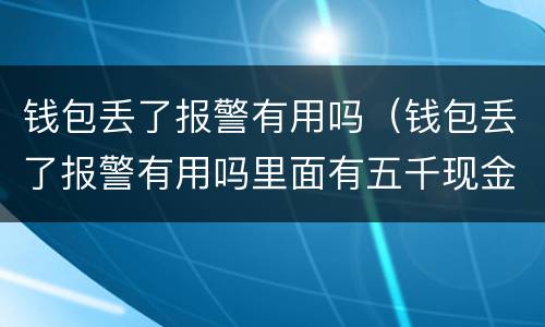 钱包丢了报警有用吗（钱包丢了报警有用吗里面有五千现金）
