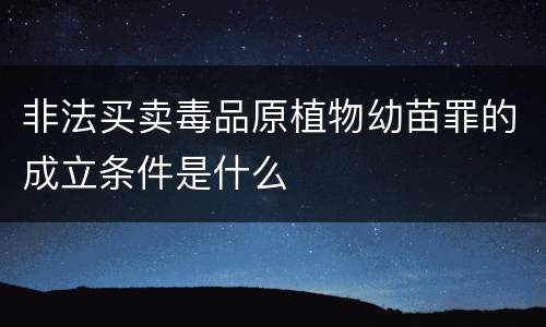 非法买卖毒品原植物幼苗罪的成立条件是什么
