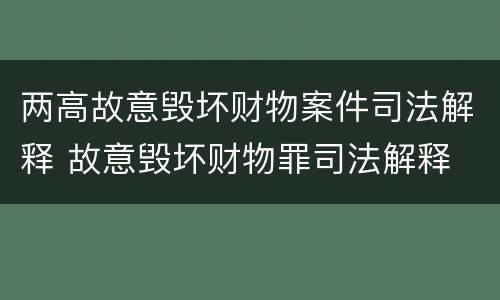 两高故意毁坏财物案件司法解释 故意毁坏财物罪司法解释