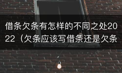 借条欠条有怎样的不同之处2022（欠条应该写借条还是欠条）