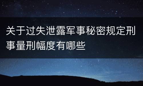关于过失泄露军事秘密规定刑事量刑幅度有哪些