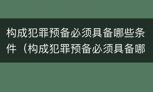 构成犯罪预备必须具备哪些条件（构成犯罪预备必须具备哪些条件呢）