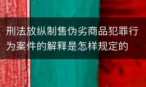 刑法放纵制售伪劣商品犯罪行为案件的解释是怎样规定的
