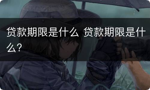 贷款期限是什么 贷款期限是什么?