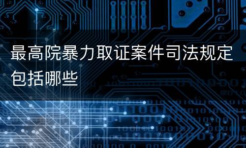 最高院暴力取证案件司法规定包括哪些