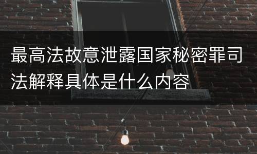 最高法故意泄露国家秘密罪司法解释具体是什么内容