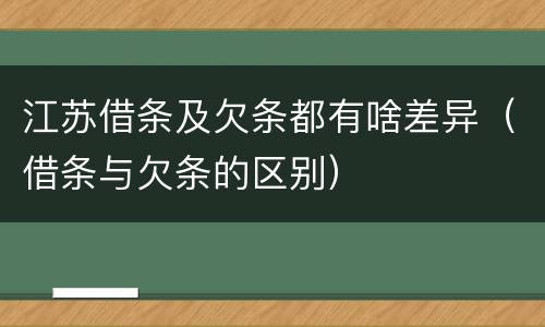 江苏借条及欠条都有啥差异（借条与欠条的区别）