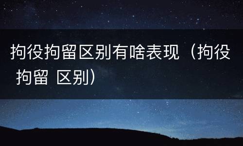 拘役拘留区别有啥表现（拘役 拘留 区别）