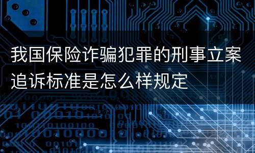 我国保险诈骗犯罪的刑事立案追诉标准是怎么样规定