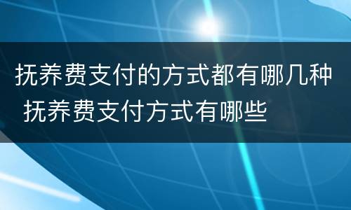 抚养费支付的方式都有哪几种 抚养费支付方式有哪些