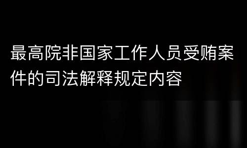 最高院非国家工作人员受贿案件的司法解释规定内容