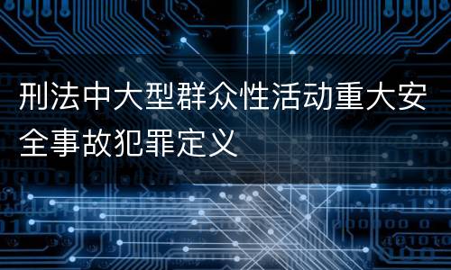刑法中大型群众性活动重大安全事故犯罪定义
