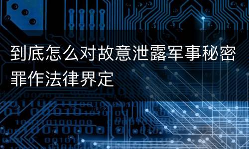 到底怎么对故意泄露军事秘密罪作法律界定