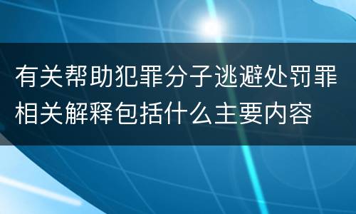 有关帮助犯罪分子逃避处罚罪相关解释包括什么主要内容