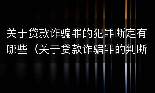 关于贷款诈骗罪的犯罪断定有哪些（关于贷款诈骗罪的判断）