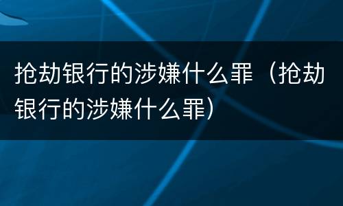 抢劫银行的涉嫌什么罪（抢劫银行的涉嫌什么罪）