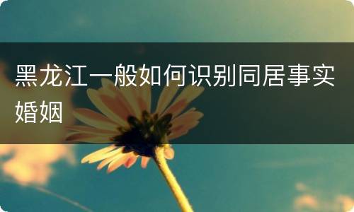 黑龙江一般如何识别同居事实婚姻
