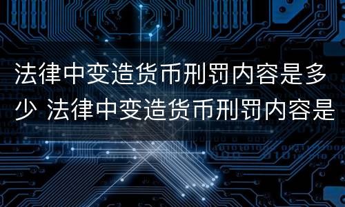 法律中变造货币刑罚内容是多少 法律中变造货币刑罚内容是多少条