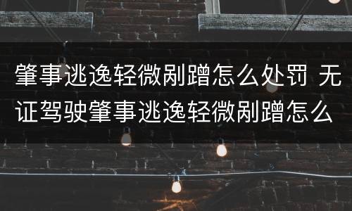 肇事逃逸轻微剐蹭怎么处罚 无证驾驶肇事逃逸轻微剐蹭怎么处罚