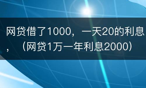 网贷借了1000，一天20的利息，（网贷1万一年利息2000）