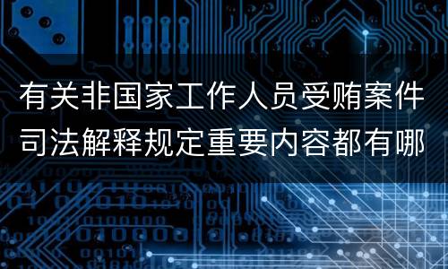 有关非国家工作人员受贿案件司法解释规定重要内容都有哪些