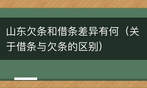 山东欠条和借条差异有何（关于借条与欠条的区别）